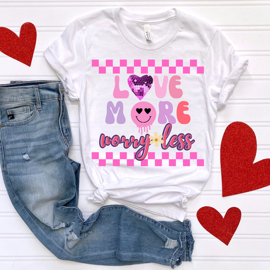 Love More Worry Less Valentines Day Shirt- Made to Order